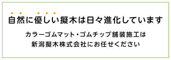 自然に優しい擬木は日々進化しています カラーゴムマット・ゴムチップ舗装施工は新潟擬木株式会社にお任せください