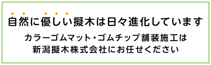 自然に優しい擬木は日々進化しています カラーゴムマット・ゴムチップ舗装施工は新潟擬木株式会社にお任せください